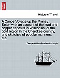 A Canoe Voyage up the Minnay Sotor, with an account of the lead and copper deposits in Wisconsin, of the gold region in the Cherokee country, and sket