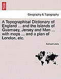 A Topographical Dictionary of England ... and the Islands of Guernsey, Jersey and Man ... with maps ... and a plan of London, etc. Third Edition