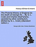 The Pictorial History of England (to the death of George III) ... By G. L. Craik and Charles MacFarlane, assisted by other contributors. [Edited by G.