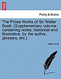 The Prose Works of Sir Walter Scott. (Supplementary Volume: Containing Notes, Historical and Illustrative, by the Author, Glossary, Etc.)