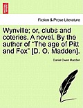 Wynville; or, clubs and coteries. A novel. By the author of The age of Pitt and Fox [D. O. Madden].