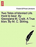 Two Tales of Married Life. Hard to Bear. by Georgiana M. Craik. a True Man. by M. C. Stirling.
