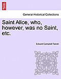 Saint Alice, Who, However, Was No Saint, Etc.