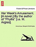 Her Week's Amusement. [A Novel.] by the Author of Phyllis [I.E. M. Argles].