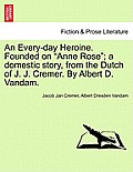 An Every-Day Heroine. Founded on Anne Rose; A Domestic Story, from the Dutch of J. J. Cremer. by Albert D. Vandam.