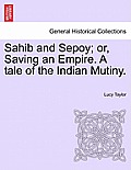 Sahib and Sepoy; Or, Saving an Empire. a Tale of the Indian Mutiny.
