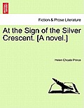 At the Sign of the Silver Crescent. [A Novel.]