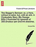 The Beggar's Benison: Or, a Hero, Without a Name; But, with an Aim. a Clydesdale Story. [By George Mills.] Illustrated by Upwards of 300 Ama