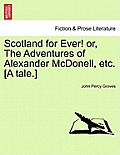 Scotland for Ever! Or, the Adventures of Alexander McDonell, Etc. [A Tale.]