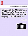 Inmates of the Mansion, Or, the Wonderful Adventures of Lord Will Degenerate. an Allegory ... Illustrated, Etc.