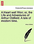 A Heart Well Won; Or, the Life and Adventures of Arthur Oldfield. a Tale of Modern Time.