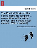 The Poetical Works of Mrs. Felicia Hemans; complete ... new edition, with a critical preface, and a biographical memoir. [With a portrait.]