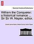 William the Conqueror: A Historical Romance ... Sir Sir W. Napier, Editor.