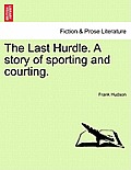 The Last Hurdle. a Story of Sporting and Courting.