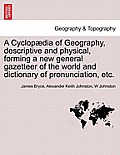 A Cyclop?dia of Geography, descriptive and physical, forming a new general gazetteer of the world and dictionary of pronunciation, etc. Third Edition.