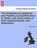 The Antiquities of Langharne and Pendine, Carmarthenshire, S. Wales, with Some Notice of Their Neighbourhoods, and Illustrations.