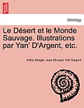 Le D?sert et le Monde Sauvage. Illustrations par Yan' D'Argent, etc.