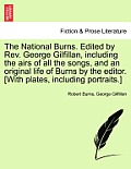The National Burns. Edited by REV. George Gilfillan, Including the Airs of All the Songs, and an Original Life of Burns by the Editor. [With Plates, I
