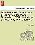 Blue Jackets of '61. a History of the Navy in the War of Secession ... with Illustrations, Principally by W. C. Jackson.
