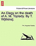 An Elegy on the Death of A. M. Toplady. by T. W[ilkins].