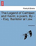 The Legend of Cathleen and Kevin; A Poem. by - - Esq. Barrister at Law.