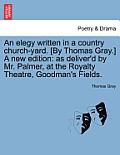 An Elegy Written in a Country Church-Yard. [By Thomas Gray.] a New Edition: As Deliver'd by Mr. Palmer, at the Royalty Theatre, Goodman's Fields.
