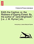 Edith the Captive; Or, the Robbers of Epping Forest. by the Author of Jane Brightwell, [I.E. J. M. Rymer.] Etc. Vol. I