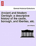 Ancient and Modern Denbigh: A Descriptive History of the Castle, Borough, and Liberties, Etc.