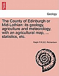 The County of Edinburgh or Mid-Lothian: Its Geology, Agriculture and Meteorology, with an Agricultural Map, ... Statistics, Etc.