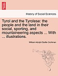 Tyrol and the Tyrolese: The People and the Land in Their Social, Sporting, and Mountaineering Aspects ... with ... Illustrations. Second Editi