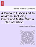 A Guide to Lisbon and Its Environs, Including Cintra and Mafra. with a ... Plan of Lisbon.