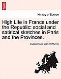 High Life in France Under the Republic: Social and Satirical Sketches in Paris and the Provinces.