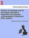 Notices of Hastings and Its Municipal Institutions. Reprinted from Sussex Archaeological Collections. [With Plates.]