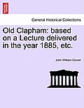 Old Clapham: Based on a Lecture Delivered in the Year 1885, Etc.