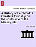 A History of Latchford: A Cheshire Township on the South Side of the Mersey, Etc.