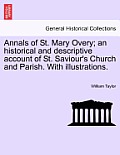 Annals of St. Mary Overy; An Historical and Descriptive Account of St. Saviour's Church and Parish. with Illustrations.