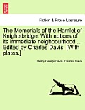 The Memorials of the Hamlet of Knightsbridge. with Notices of Its Immediate Neighbourhood ... Edited by Charles Davis. [With Plates.]