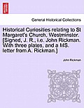 Historical Curiosities Relating to St Margaret's Church, Westminster. [Signed, J. R., i.e. John Rickman. with Three Plates, and a Ms. Letter from A. R
