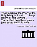Two Rentals of the Priory of the Holy Trinity, in Ipswich ... Temp. Henry III. and Edward I. Transcribed from the Originals [and Edited by W. P. Hunt]