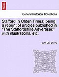 Stafford in Olden Times: Being a Reprint of Articles Published in the Staffordshire Advertiser, with Illustrations, Etc.