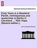 Forty Years in a Moorland Parish, Reminiscences and Researches in Danby in Cleveland ... with Maps. (Second Edition.).