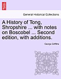 A History of Tong, Shropshire ... with Notes on Boscobel ... Second Edition, with Additions.