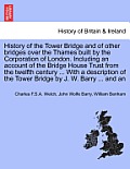History of the Tower Bridge and of Other Bridges Over the Thames Built by the Corporation of London. Including an Account of the Bridge House Trust fr