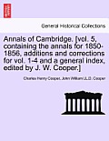 Annals of Cambridge. [vol. 5, containing the annals for 1850-1856, additions and corrections for vol. 1-4 and a general index, edited by J. W. Cooper.