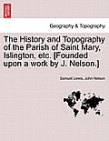 The History and Topography of the Parish of Saint Mary, Islington, etc. [Founded upon a work by J. Nelson.]