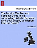 The London Rambler and Footpath Guide to the Surrounding Districts. Reprinted (with Additions) by Permission from the Echo.'.