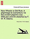 New Wheels in Old Ruts. a Pilgrimage to Canterbury Via the Ancient Pilgrim's Way ... with Pen and Ink Sketches by F. W. R. Adams.