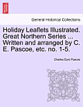 Holiday Leaflets Illustrated. Great Northern Series ... Written and Arranged by C. E. Pascoe, Etc. No. 1-5.