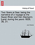 Two Years at Sea: Being the Narrative of a Voyage to the Swan River and Van Dieman's Land; During the Years 1829, 30, 31.