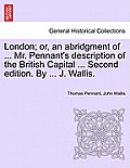 London; or, an abridgment of ... Mr. Pennant's description of the British Capital ... Second edition. By ... J. Wallis.
